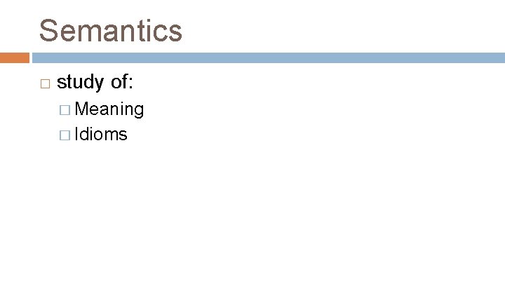 Semantics � study of: � Meaning � Idioms 