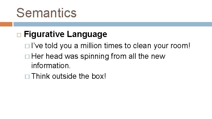 Semantics � Figurative Language � I’ve told you a million times to clean your
