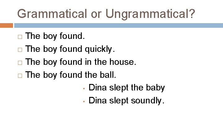 Grammatical or Ungrammatical? The boy found. � The boy found quickly. � The boy