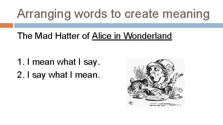 Arranging words to create meaning The Mad Hatter of Alice in Wonderland 1. I
