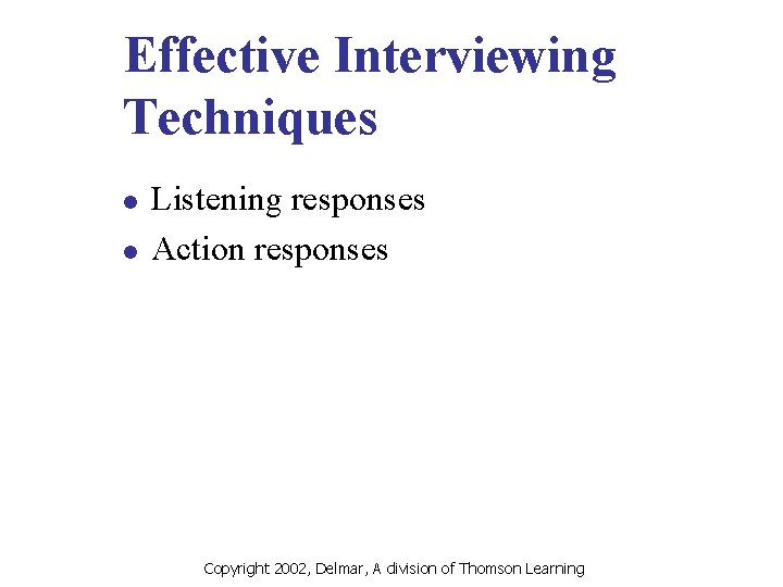 Effective Interviewing Techniques l l Listening responses Action responses Copyright 2002, Delmar, A division