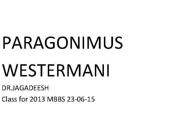 PARAGONIMUS WESTERMANI DR. JAGADEESH Class for 2013 MBBS 23 -06 -15 