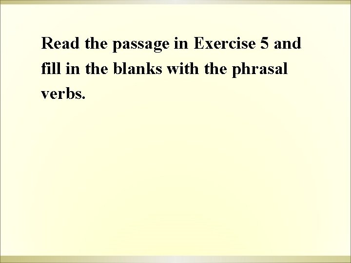 Read the passage in Exercise 5 and fill in the blanks with the phrasal Read the passage in Exercise 5 and fill in the blanks with the phrasal