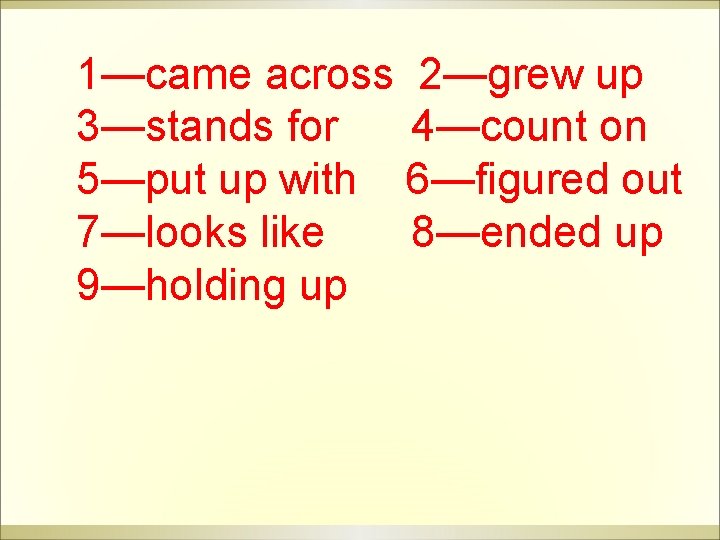 1—came across 2—grew up 3—stands for 4—count on 5—put up with 6—figured out 7—looks 1—came across 2—grew up 3—stands for 4—count on 5—put up with 6—figured out 7—looks