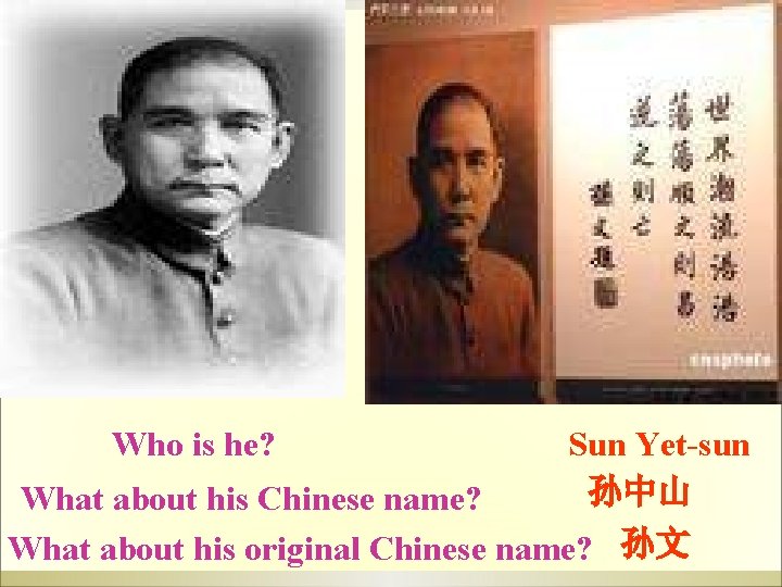 Who is he? Sun Yet-sun 孙中山 What about his Chinese name? What about his Who is he? Sun Yet-sun 孙中山 What about his Chinese name? What about his