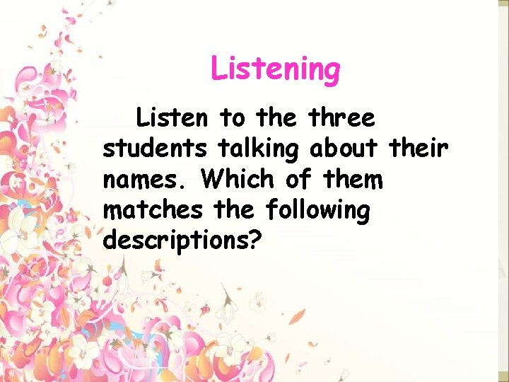 Listening Listen to the three students talking about their names. Which of them matches Listening Listen to the three students talking about their names. Which of them matches