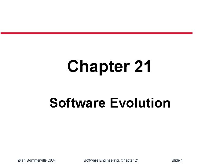 Chapter 21 Software Evolution ©Ian Sommerville 2004 Software Engineering. Chapter 21 Slide 1 
