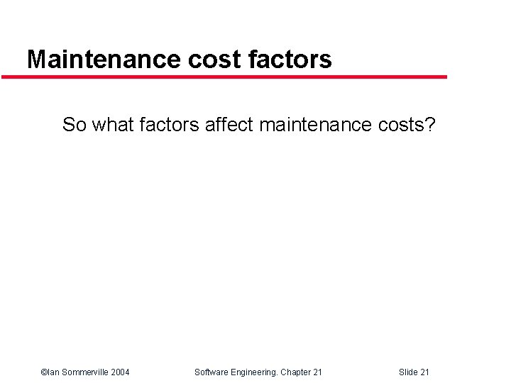 Maintenance cost factors So what factors affect maintenance costs? ©Ian Sommerville 2004 Software Engineering.