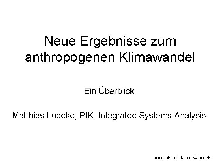 Neue Ergebnisse zum anthropogenen Klimawandel Ein Überblick Matthias Lüdeke, PIK, Integrated Systems Analysis www.