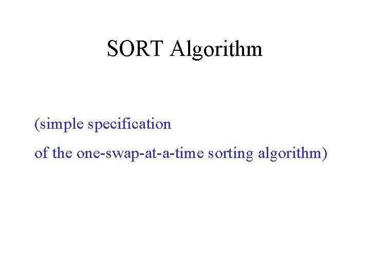 SORT Algorithm (simple specification of the one-swap-at-a-time sorting algorithm) 