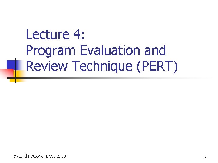 Lecture 4: Program Evaluation and Review Technique (PERT) © J. Christopher Beck 2008 1