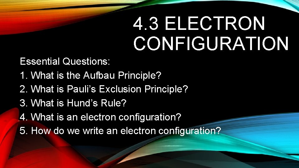 4. 3 ELECTRON CONFIGURATION Essential Questions: 1. What is the Aufbau Principle? 2. What