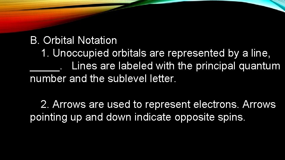 B. Orbital Notation 1. Unoccupied orbitals are represented by a line, _____. Lines are
