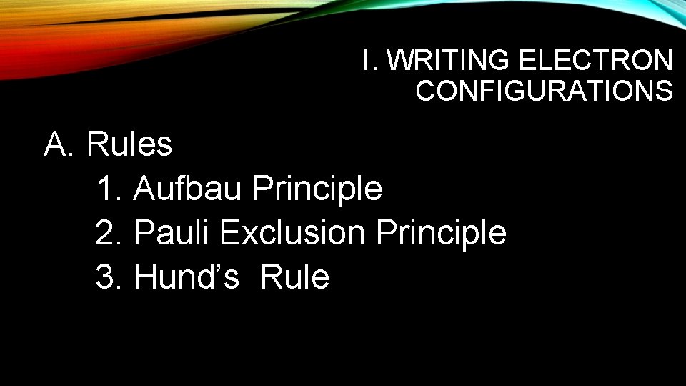 I. WRITING ELECTRON CONFIGURATIONS A. Rules 1. Aufbau Principle 2. Pauli Exclusion Principle 3.
