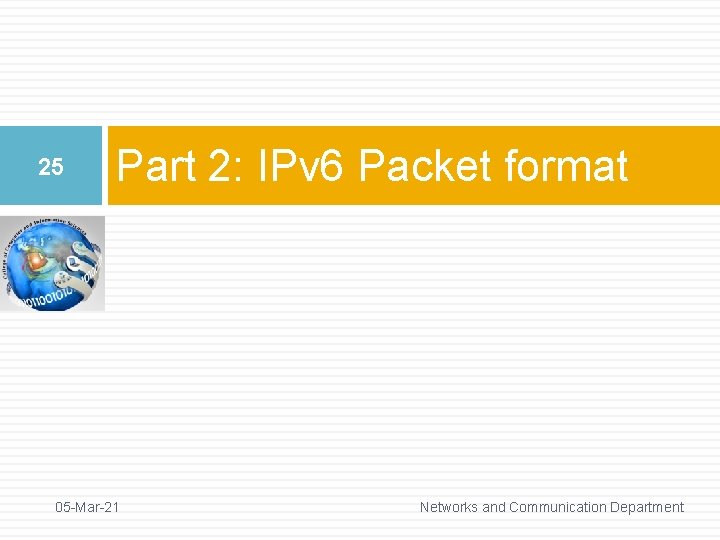 25 Part 2: IPv 6 Packet format 05 -Mar-21 Networks and Communication Department 