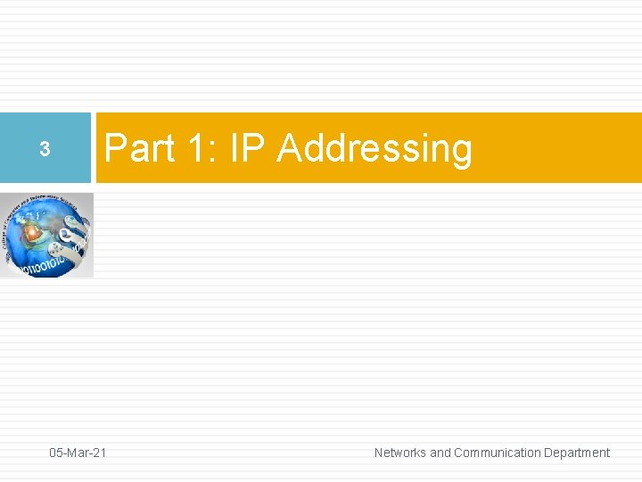 3 Part 1: IP Addressing 05 -Mar-21 Networks and Communication Department 