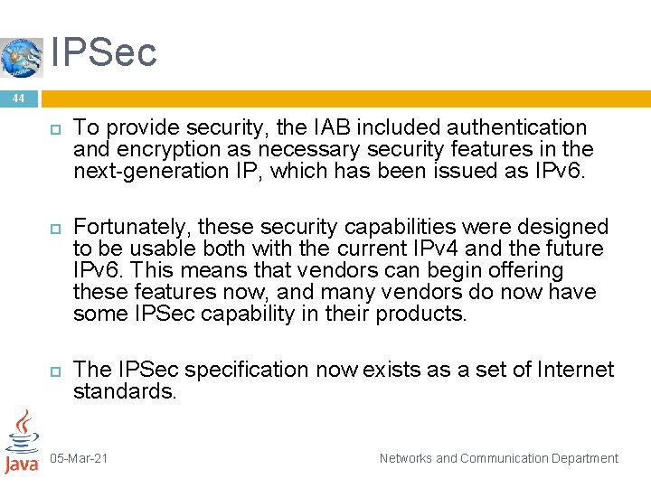 IPSec 44 To provide security, the IAB included authentication and encryption as necessary security