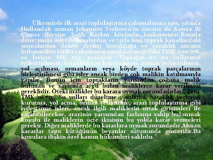  Ülkemizde ilk arazi toplulaştırma çalışmalarına 1961, yılında Hollandalı uzman Johannes Verkoren’in önerisi ile