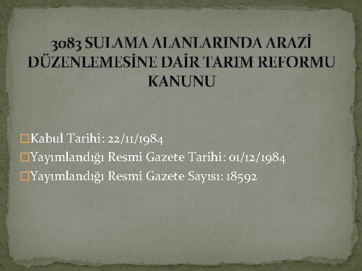 3083 SULAMA ALANLARINDA ARAZİ DÜZENLEMESİNE DAİR TARIM REFORMU KANUNU �Kabul Tarihi: 22/11/1984 �Yayımlandığı Resmi