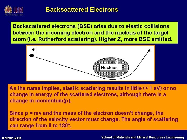 Backscattered Electrons Backscattered electrons (BSE) arise due to elastic collisions between the incoming electron