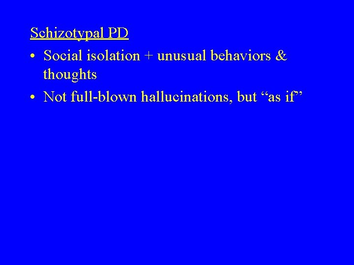 Schizotypal PD • Social isolation + unusual behaviors & thoughts • Not full-blown hallucinations,