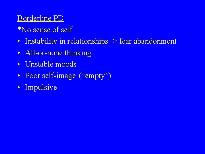 Borderline PD *No sense of self • Instability in relationships -> fear abandonment •