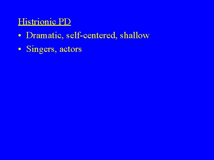 Histrionic PD • Dramatic, self-centered, shallow • Singers, actors 