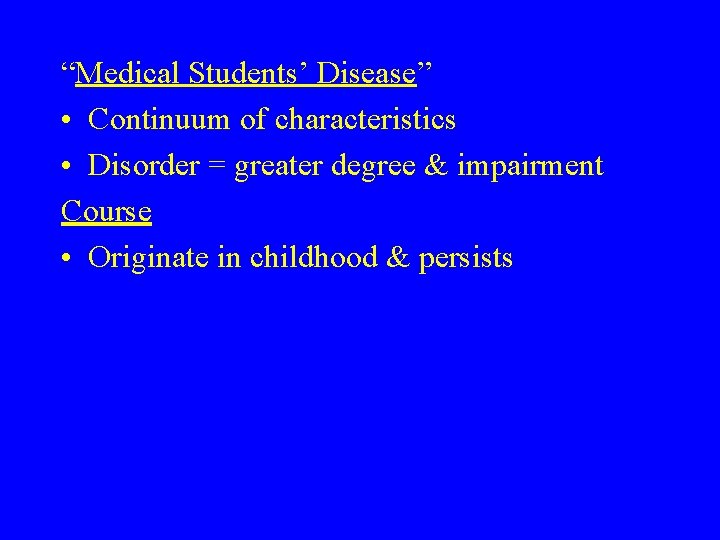 “Medical Students’ Disease” • Continuum of characteristics • Disorder = greater degree & impairment