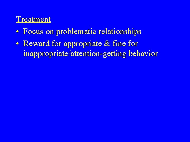 Treatment • Focus on problematic relationships • Reward for appropriate & fine for inappropriate/attention-getting