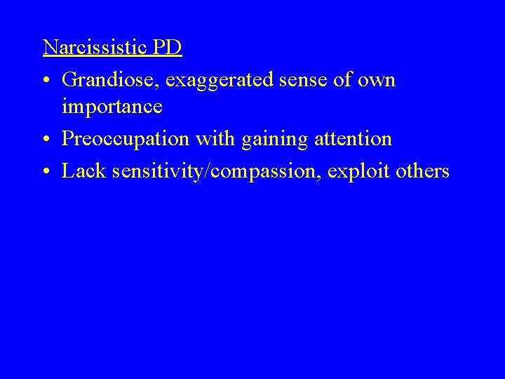 Narcissistic PD • Grandiose, exaggerated sense of own importance • Preoccupation with gaining attention