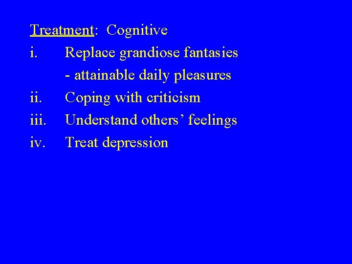 Treatment: Cognitive i. Replace grandiose fantasies - attainable daily pleasures ii. Coping with criticism