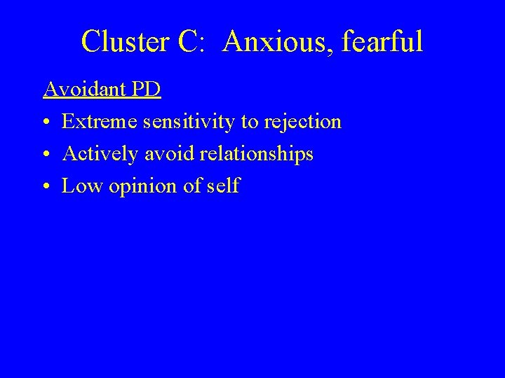 Cluster C: Anxious, fearful Avoidant PD • Extreme sensitivity to rejection • Actively avoid