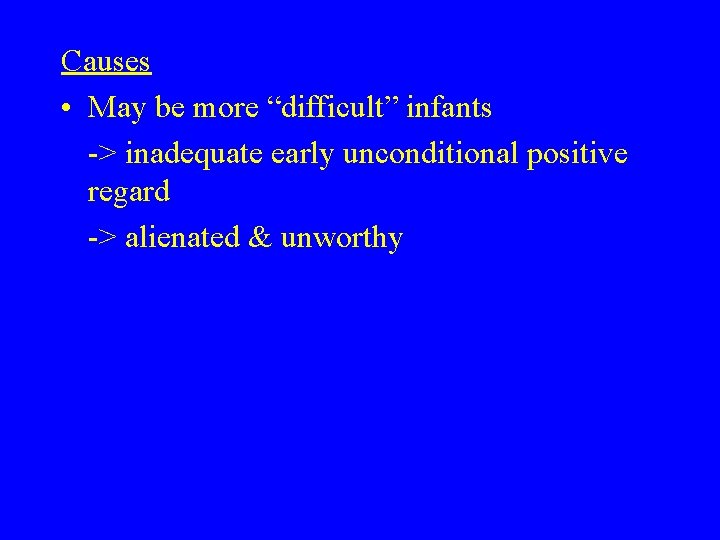Causes • May be more “difficult” infants -> inadequate early unconditional positive regard ->