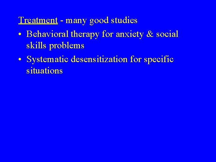 Treatment - many good studies • Behavioral therapy for anxiety & social skills problems
