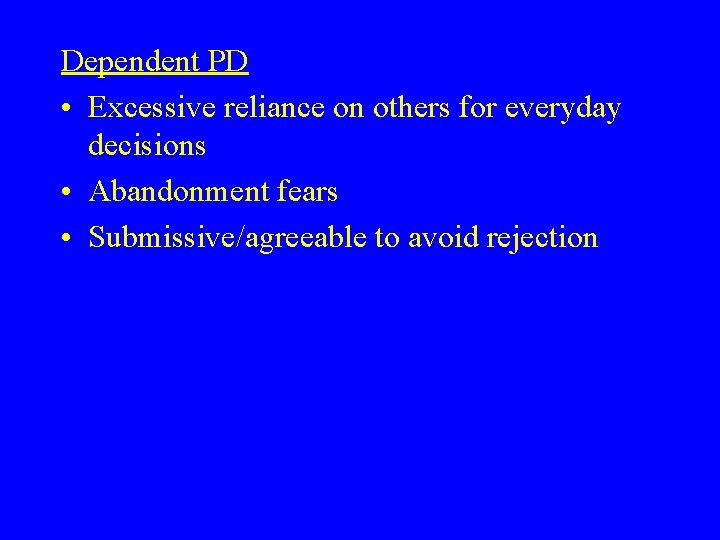 Dependent PD • Excessive reliance on others for everyday decisions • Abandonment fears •