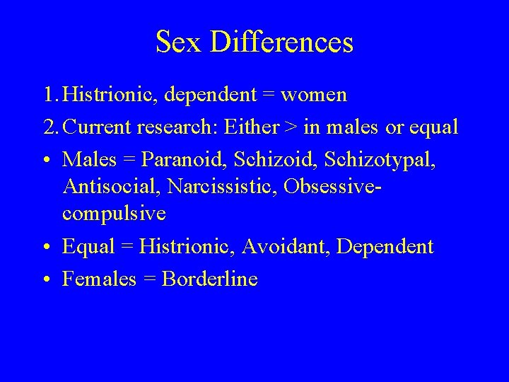 Sex Differences 1. Histrionic, dependent = women 2. Current research: Either > in males