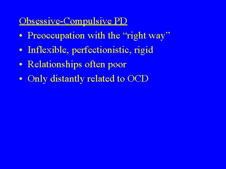 Obsessive-Compulsive PD • Preoccupation with the “right way” • Inflexible, perfectionistic, rigid • Relationships