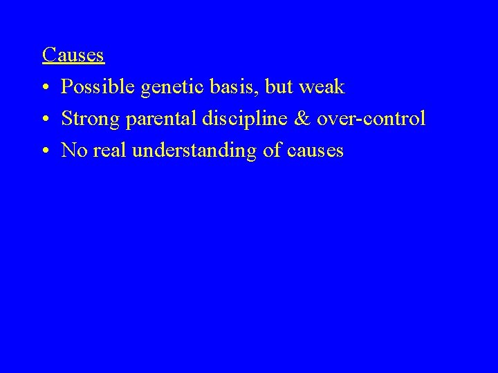 Causes • Possible genetic basis, but weak • Strong parental discipline & over-control •