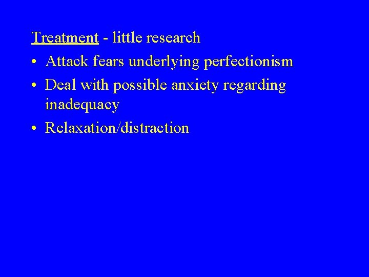 Treatment - little research • Attack fears underlying perfectionism • Deal with possible anxiety