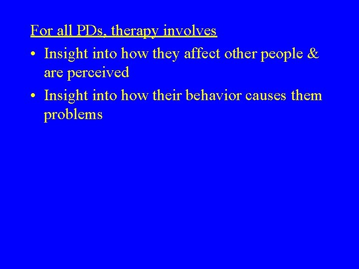 For all PDs, therapy involves • Insight into how they affect other people &