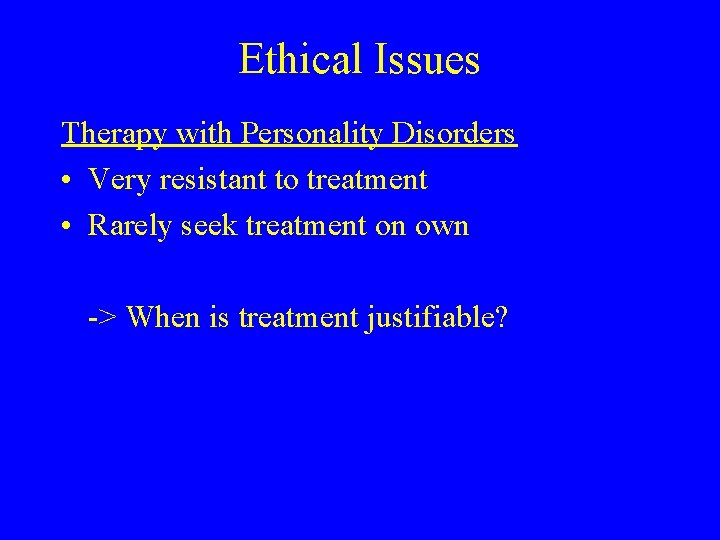 Ethical Issues Therapy with Personality Disorders • Very resistant to treatment • Rarely seek