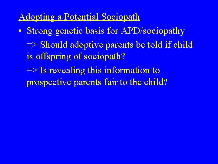 Adopting a Potential Sociopath • Strong genetic basis for APD/sociopathy => Should adoptive parents