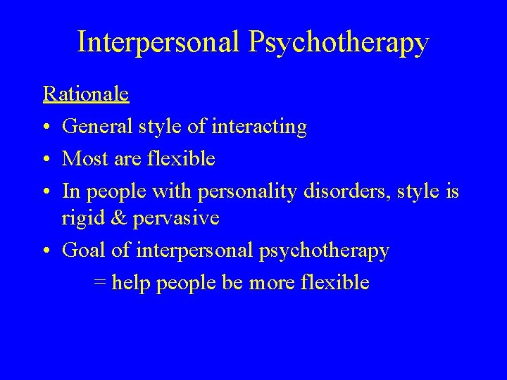 Interpersonal Psychotherapy Rationale • General style of interacting • Most are flexible • In