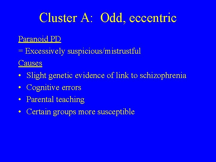 Cluster A: Odd, eccentric Paranoid PD = Excessively suspicious/mistrustful Causes • Slight genetic evidence