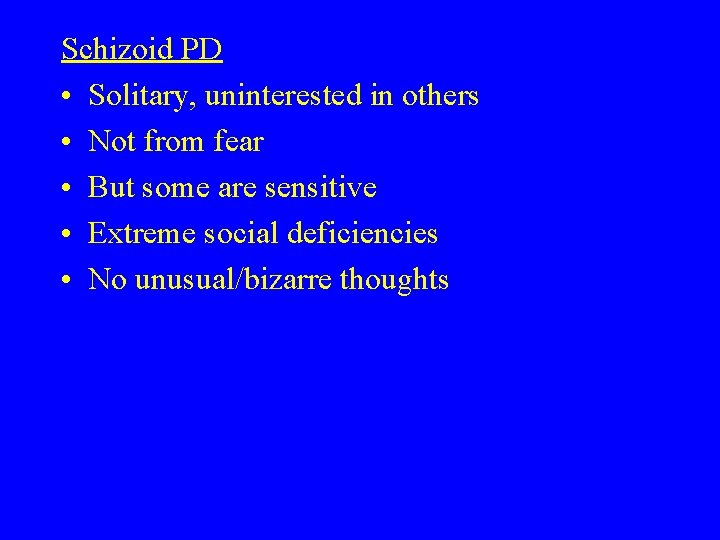 Schizoid PD • Solitary, uninterested in others • Not from fear • But some