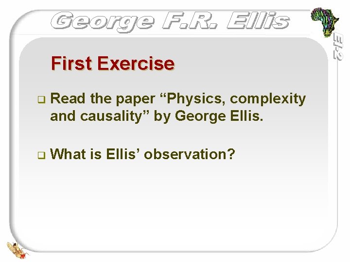 First Exercise q Read the paper “Physics, complexity and causality” by George Ellis. q