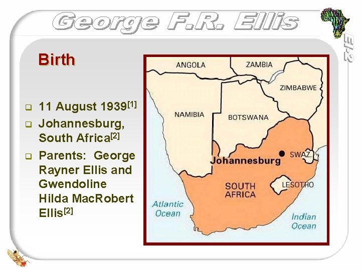 Birth q q q 11 August 1939[1] Johannesburg, South Africa[2] Parents: George Rayner Ellis