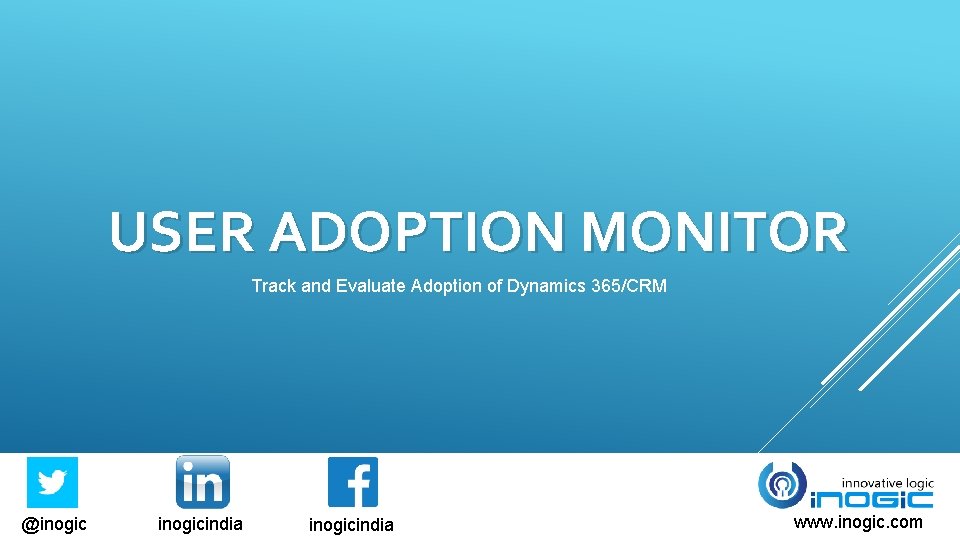 USER ADOPTION MONITOR Track and Evaluate Adoption of Dynamics 365/CRM @inogicindia www. inogic. com