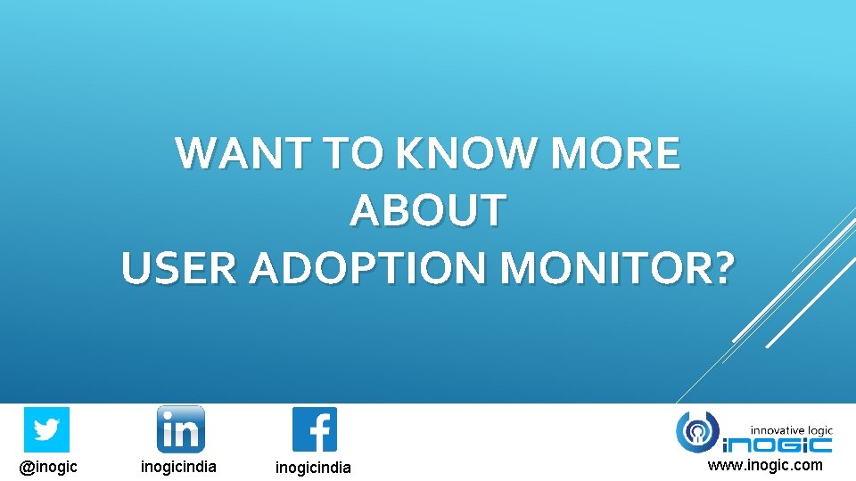 WANT TO KNOW MORE ABOUT USER ADOPTION MONITOR? @inogicindia www. inogic. com 