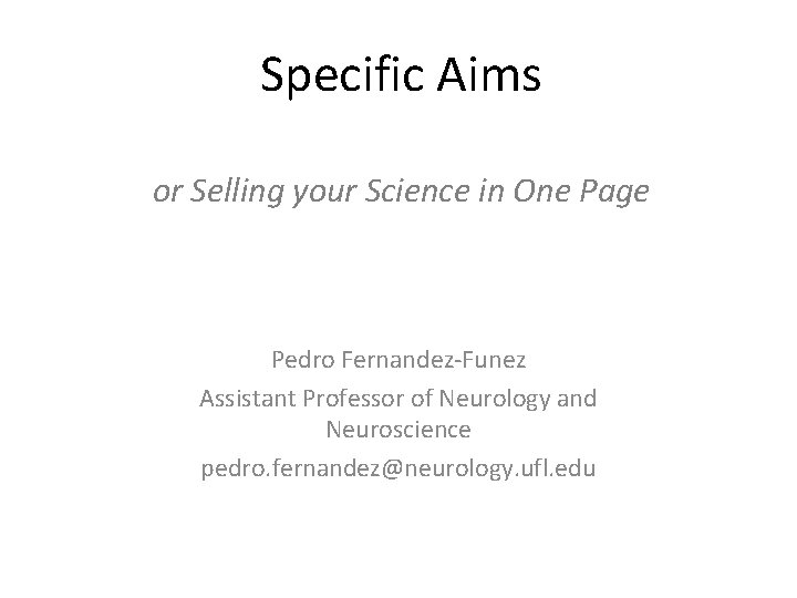 Specific Aims or Selling your Science in One Page Pedro Fernandez-Funez Assistant Professor of